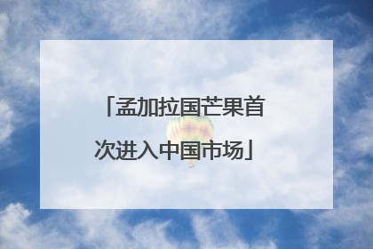 孟加拉国芒果首次进入中国市场