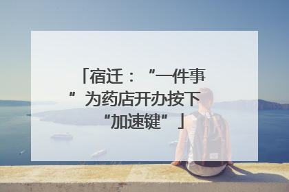 宿迁：“一件事”为药店开办按下“加速键”