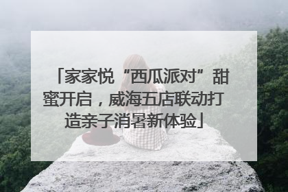 家家悦“西瓜派对”甜蜜开启，威海五店联动打造亲子消暑新体验
