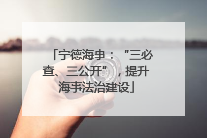 宁德海事：“三必查、三公开”，提升海事法治建设