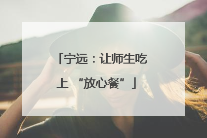 宁远：让师生吃上 “放心餐”