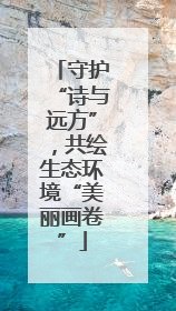 守护“诗与远方”，共绘生态环境“美丽画卷”