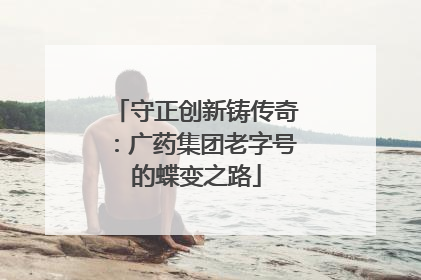 守正创新铸传奇：广药集团老字号的蝶变之路