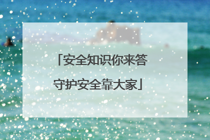 安全知识你来答 守护安全靠大家