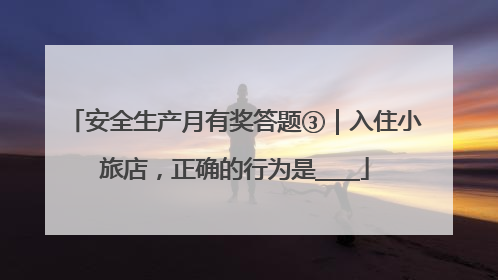 安全生产月有奖答题③｜入住小旅店，正确的行为是____
