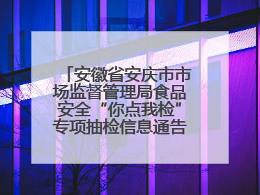 安徽省安庆市市场监督管理局食品安全“你点我检”专项抽检信息通告（2025年第27期）