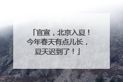 官宣，北京入夏！今年春天有点儿长，夏天迟到了！