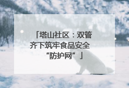 塔山社区：双管齐下筑牢食品安全“防护网”