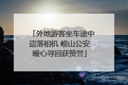 外地游客坐车途中遗落相机 崂山公安暖心寻回获赞誉