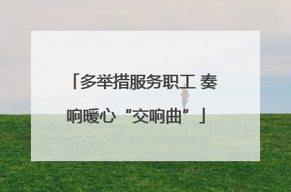 多举措服务职工 奏响暖心“交响曲”