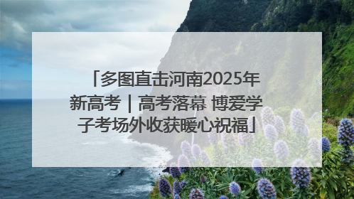 多图直击河南2025年新高考｜高考落幕 博爱学子考场外收获暖心祝福