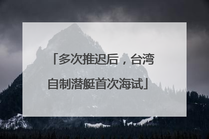 多次推迟后，台湾自制潜艇首次海试