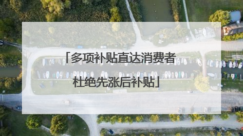 多项补贴直达消费者 杜绝先涨后补贴