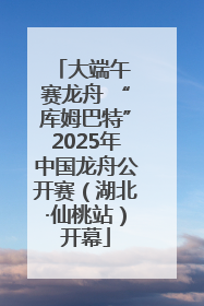 大端午 赛龙舟 “库姆巴特”2025年中国龙舟公开赛（湖北·仙桃站）开幕