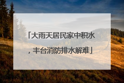大雨天居民家中积水，丰台消防排水解难