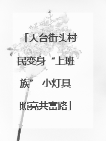 天台街头村民变身“上班族” 小灯具照亮共富路