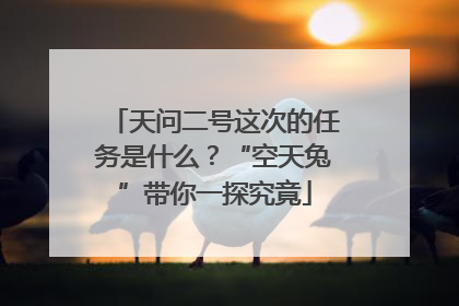 天问二号这次的任务是什么？“空天兔”带你一探究竟
