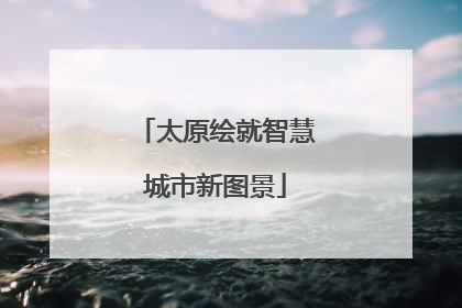 太原绘就智慧城市新图景