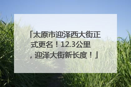 太原市迎泽西大街正式更名！12.3公里，迎泽大街新长度！