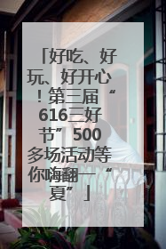 好吃、好玩、好开心！第三届“616三好节”500多场活动等你嗨翻一“夏”