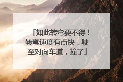 如此转弯要不得！转弯速度有点快，驶至对向车道，撞了