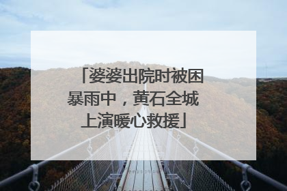 婆婆出院时被困暴雨中，黄石全城上演暖心救援