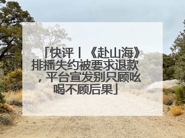快评丨《赴山海》排播失约被要求退款，平台宣发别只顾吆喝不顾后果