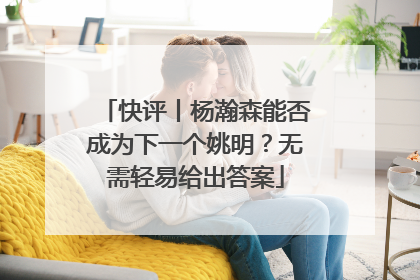 快评丨杨瀚森能否成为下一个姚明？无需轻易给出答案
