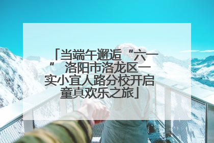 当端午邂逅“六一” 洛阳市洛龙区一实小宜人路分校开启童真欢乐之旅