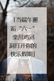 当端午邂逅“六一” 栾川鸡冠洞打开你的快乐假期