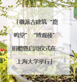 徽派古建筑“鹿鸣堂”“博观楼”捐赠暨启用仪式在上海大学举行
