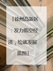 徐州高新区：发力低空经济，绘就发展蓝图