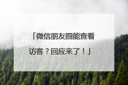 微信朋友圈能查看访客？回应来了！