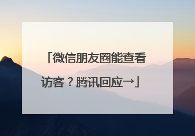微信朋友圈能查看访客？腾讯回应→