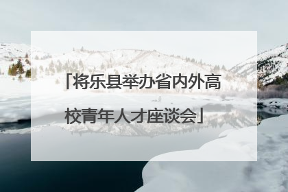 将乐县举办省内外高校青年人才座谈会