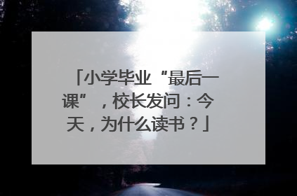 小学毕业“最后一课”，校长发问：今天，为什么读书？