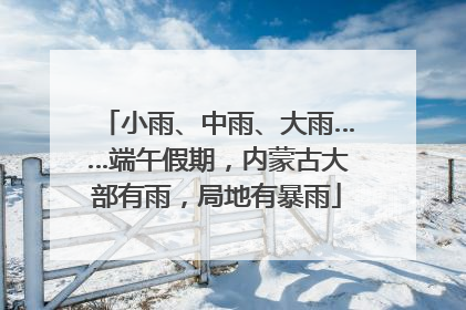 小雨、中雨、大雨……端午假期，内蒙古大部有雨，局地有暴雨