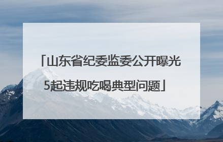 山东省纪委监委公开曝光5起违规吃喝典型问题