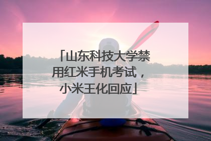 山东科技大学禁用红米手机考试，小米王化回应