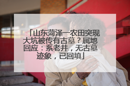 山东菏泽一农田突现大坑被传有古墓？属地回应：系老井，无古墓迹象，已回填