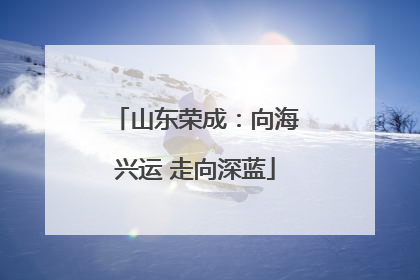 山东荣成：向海兴运 走向深蓝