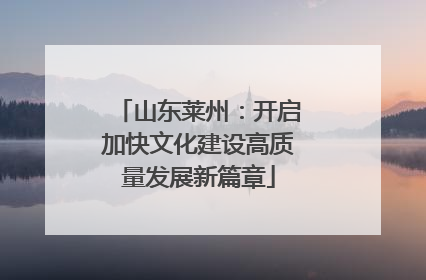 山东莱州：开启加快文化建设高质量发展新篇章