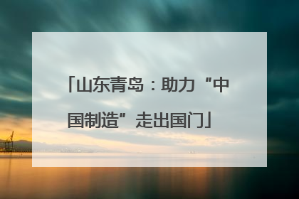 山东青岛：助力“中国制造”走出国门