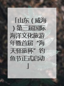 山东（威海）第三届国际海洋文化旅游年暨首届“海天驿旅杯”钓鱼节正式启动