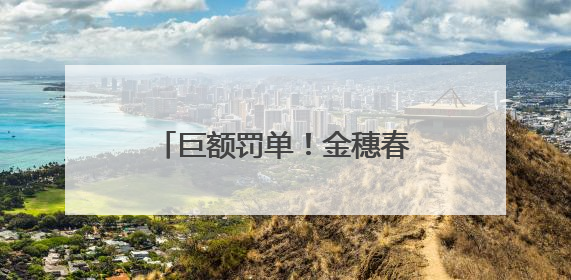 巨额罚单！金穗春被罚1.06亿元
