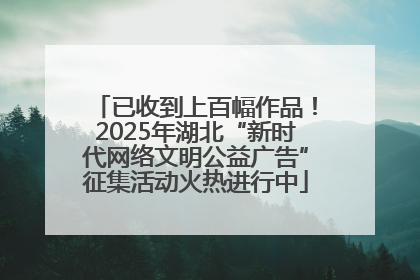 已收到上百幅作品！2025年湖北“新时代网络文明公益广告”征集活动火热进行中