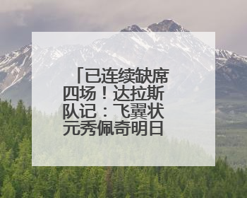 已连续缺席四场！达拉斯队记：飞翼状元秀佩奇明日复出战水星