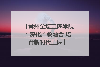 常州金坛工匠学院：深化产教融合 培育新时代工匠