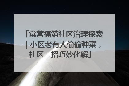 常营福第社区治理探索｜小区老有人偷偷种菜，社区一招巧妙化解