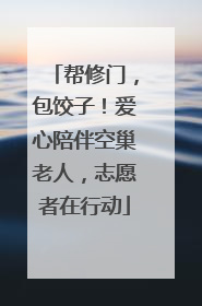 帮修门，包饺子！爱心陪伴空巢老人，志愿者在行动